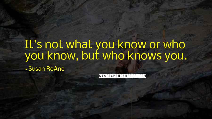 Susan RoAne Quotes: It's not what you know or who you know, but who knows you.