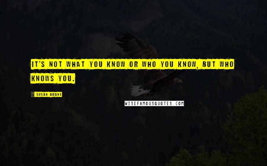 Susan RoAne Quotes: It's not what you know or who you know, but who knows you.