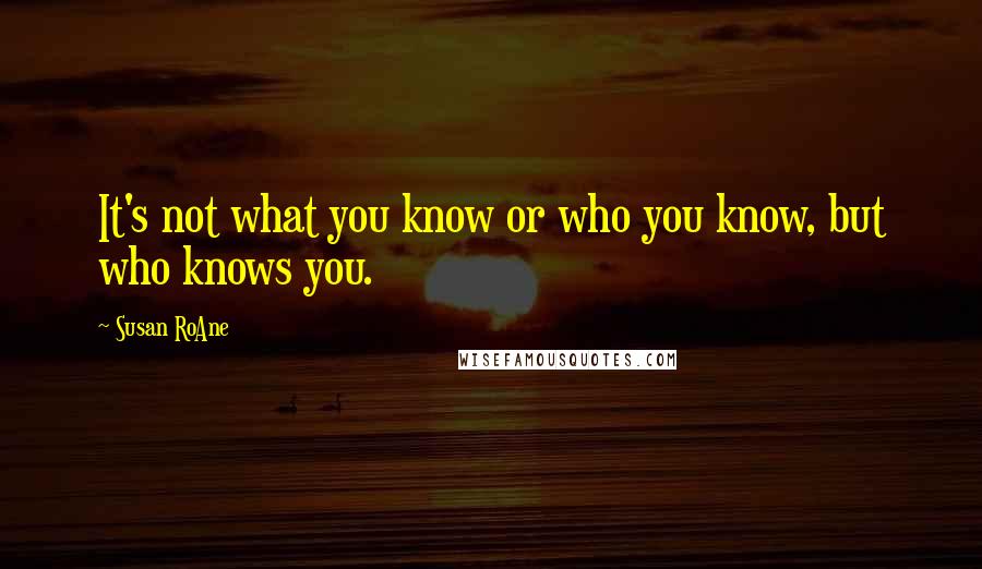 Susan RoAne Quotes: It's not what you know or who you know, but who knows you.