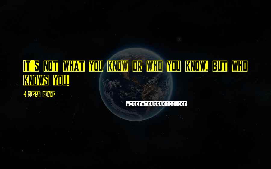 Susan RoAne Quotes: It's not what you know or who you know, but who knows you.