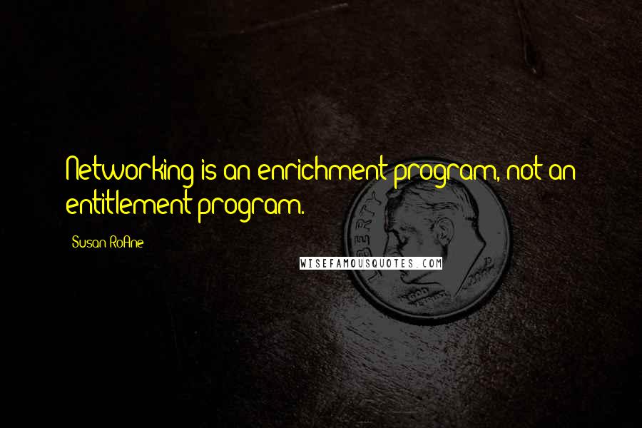 Susan RoAne Quotes: Networking is an enrichment program, not an entitlement program.