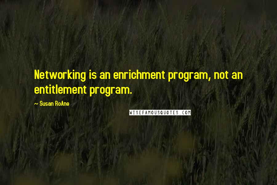 Susan RoAne Quotes: Networking is an enrichment program, not an entitlement program.