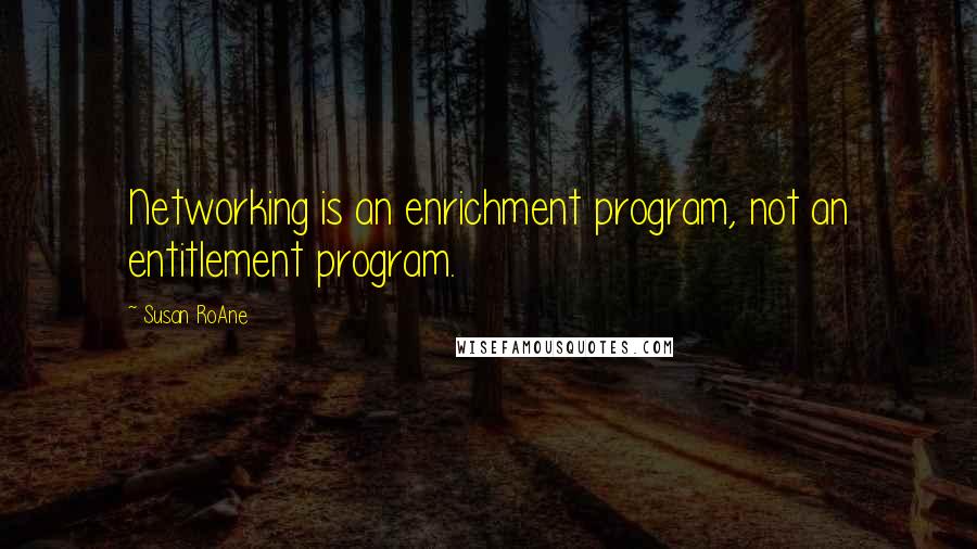 Susan RoAne Quotes: Networking is an enrichment program, not an entitlement program.