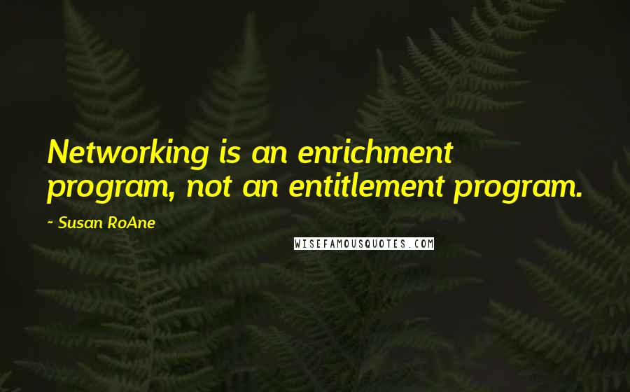 Susan RoAne Quotes: Networking is an enrichment program, not an entitlement program.