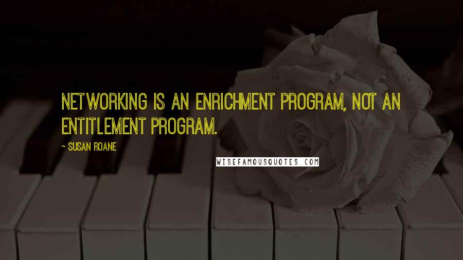 Susan RoAne Quotes: Networking is an enrichment program, not an entitlement program.