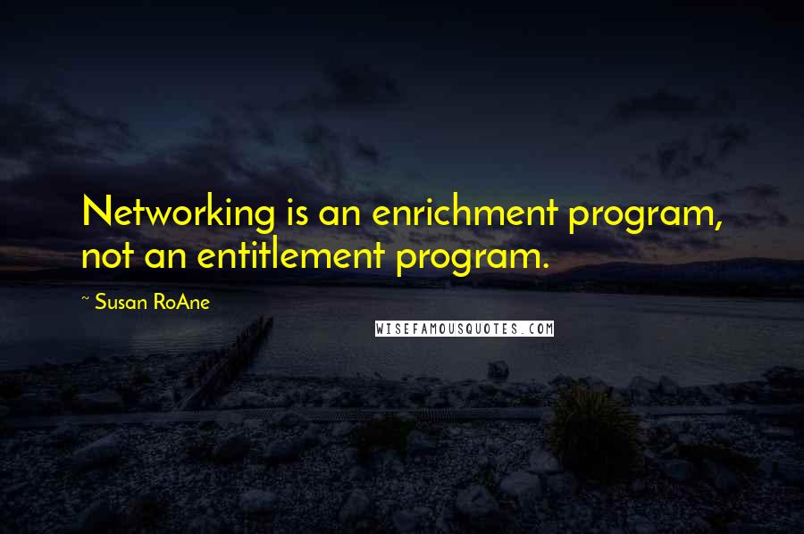 Susan RoAne Quotes: Networking is an enrichment program, not an entitlement program.