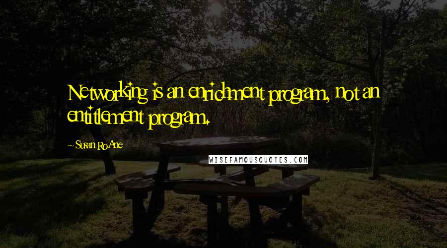 Susan RoAne Quotes: Networking is an enrichment program, not an entitlement program.