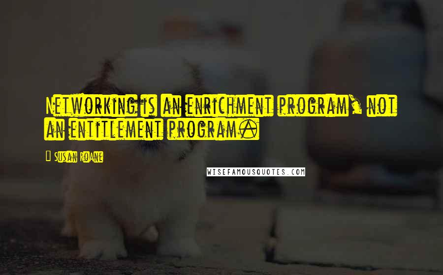 Susan RoAne Quotes: Networking is an enrichment program, not an entitlement program.