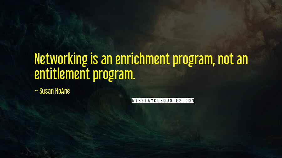 Susan RoAne Quotes: Networking is an enrichment program, not an entitlement program.