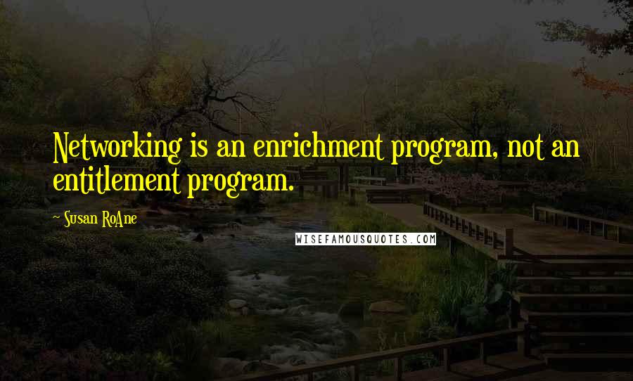 Susan RoAne Quotes: Networking is an enrichment program, not an entitlement program.