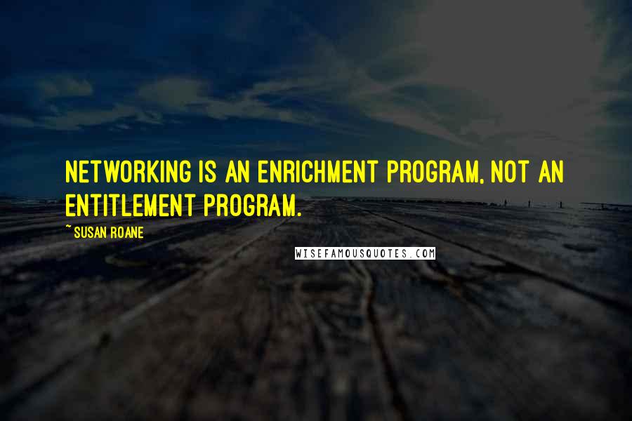 Susan RoAne Quotes: Networking is an enrichment program, not an entitlement program.