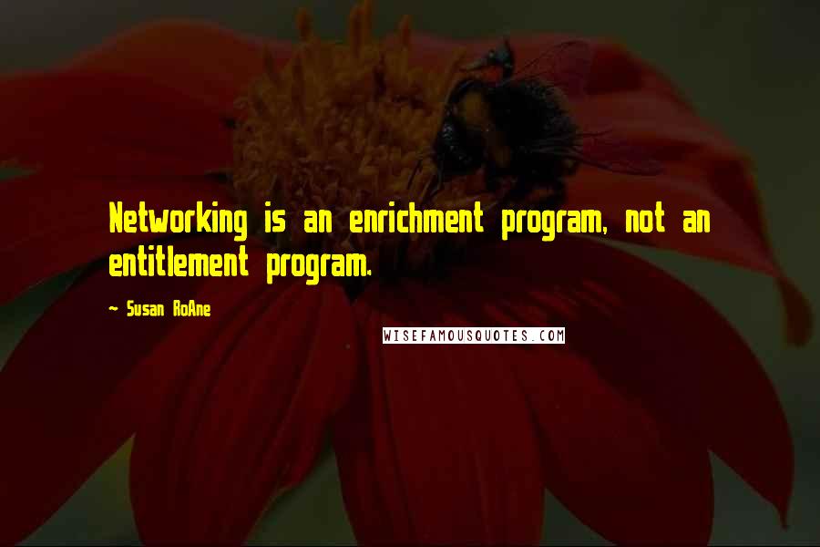 Susan RoAne Quotes: Networking is an enrichment program, not an entitlement program.