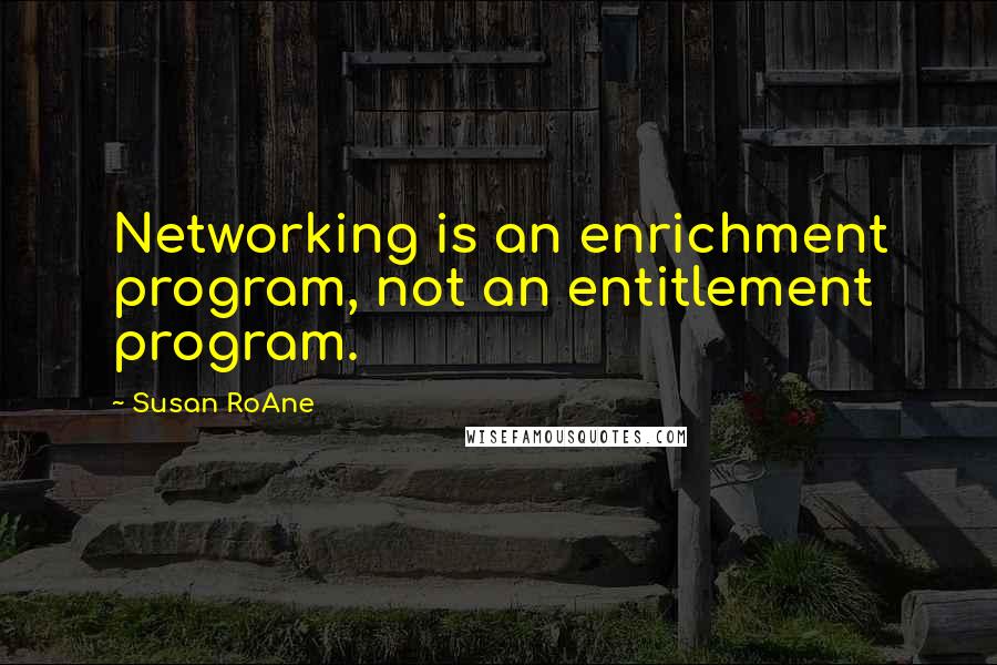 Susan RoAne Quotes: Networking is an enrichment program, not an entitlement program.