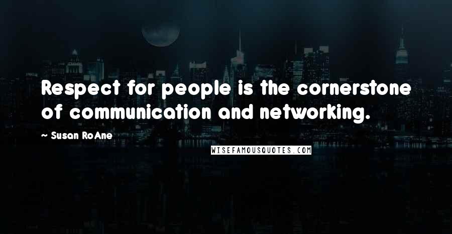 Susan RoAne Quotes: Respect for people is the cornerstone of communication and networking.