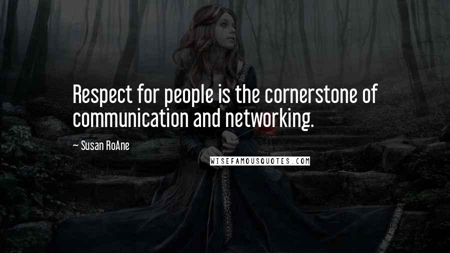 Susan RoAne Quotes: Respect for people is the cornerstone of communication and networking.