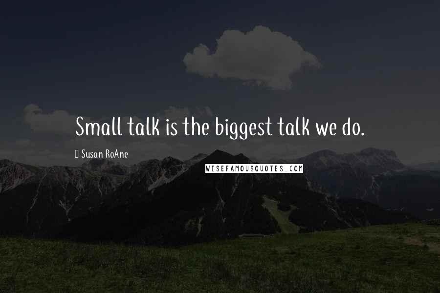 Susan RoAne Quotes: Small talk is the biggest talk we do.