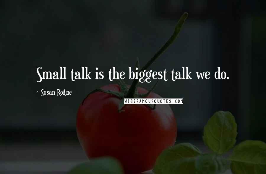 Susan RoAne Quotes: Small talk is the biggest talk we do.