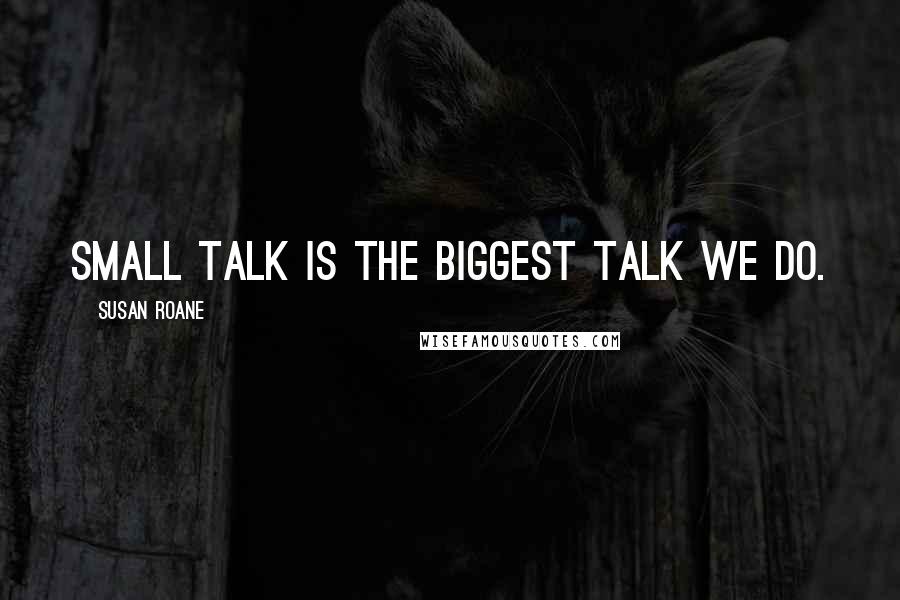 Susan RoAne Quotes: Small talk is the biggest talk we do.