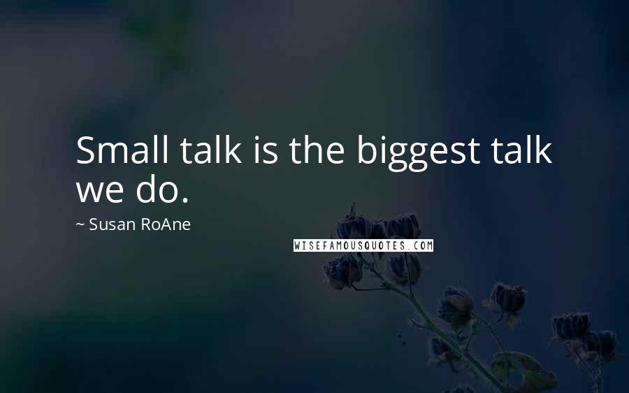 Susan RoAne Quotes: Small talk is the biggest talk we do.