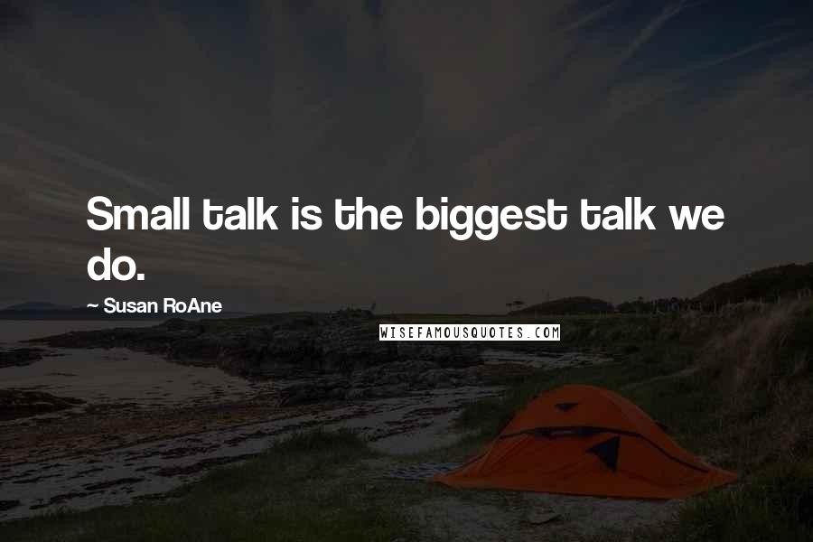 Susan RoAne Quotes: Small talk is the biggest talk we do.