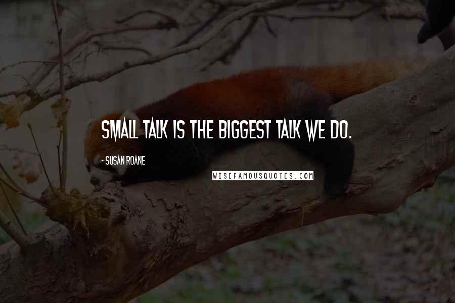 Susan RoAne Quotes: Small talk is the biggest talk we do.