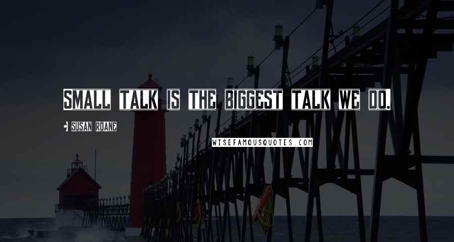 Susan RoAne Quotes: Small talk is the biggest talk we do.