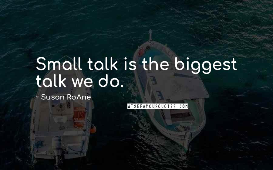 Susan RoAne Quotes: Small talk is the biggest talk we do.