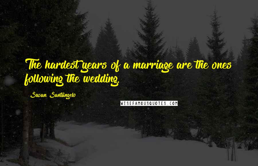 Susan Santangelo Quotes: The hardest years of a marriage are the ones following the wedding.