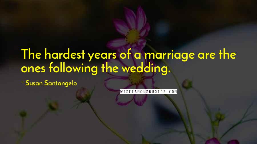 Susan Santangelo Quotes: The hardest years of a marriage are the ones following the wedding.