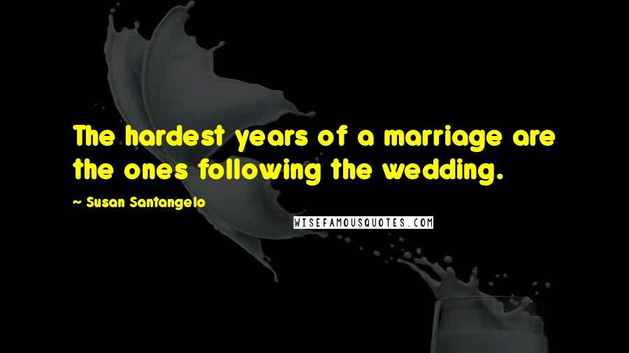 Susan Santangelo Quotes: The hardest years of a marriage are the ones following the wedding.