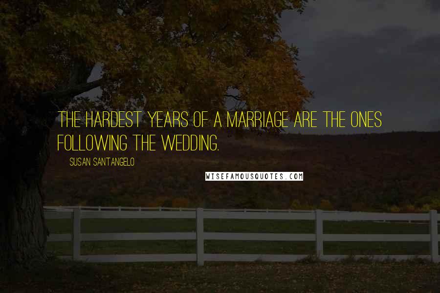 Susan Santangelo Quotes: The hardest years of a marriage are the ones following the wedding.