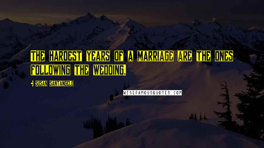 Susan Santangelo Quotes: The hardest years of a marriage are the ones following the wedding.