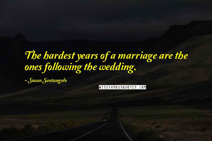 Susan Santangelo Quotes: The hardest years of a marriage are the ones following the wedding.