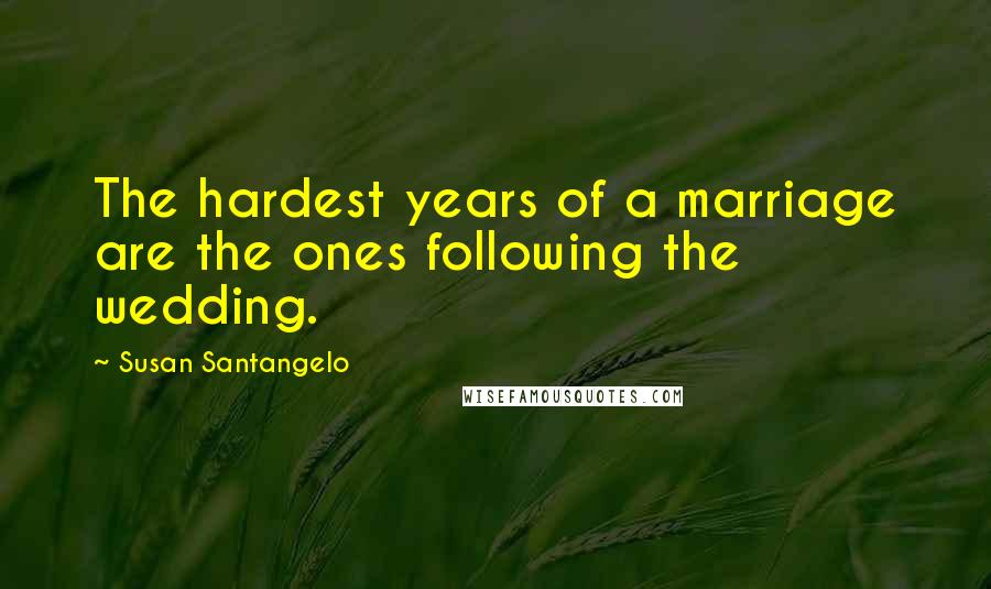 Susan Santangelo Quotes: The hardest years of a marriage are the ones following the wedding.