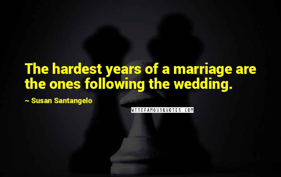 Susan Santangelo Quotes: The hardest years of a marriage are the ones following the wedding.