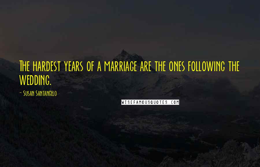 Susan Santangelo Quotes: The hardest years of a marriage are the ones following the wedding.