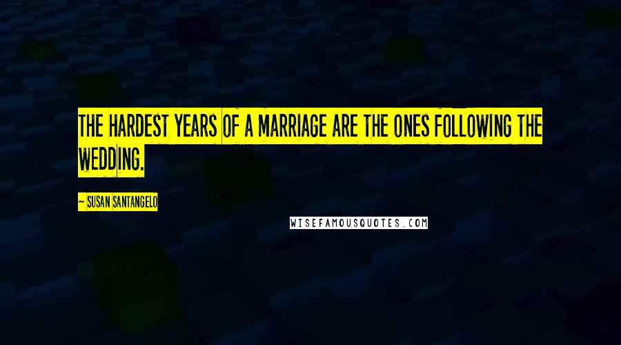 Susan Santangelo Quotes: The hardest years of a marriage are the ones following the wedding.