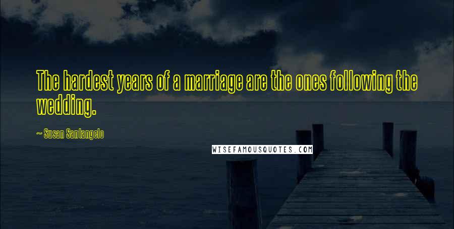 Susan Santangelo Quotes: The hardest years of a marriage are the ones following the wedding.