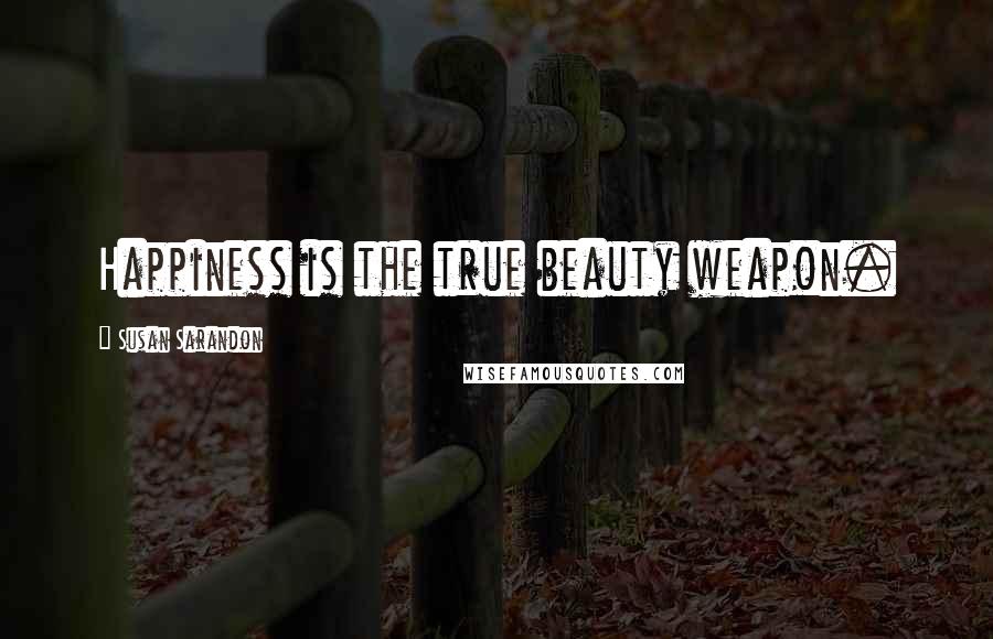 Susan Sarandon Quotes: Happiness is the true beauty weapon.