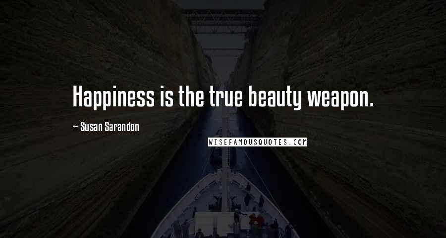 Susan Sarandon Quotes: Happiness is the true beauty weapon.