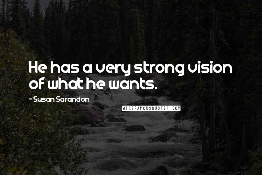 Susan Sarandon Quotes: He has a very strong vision of what he wants.