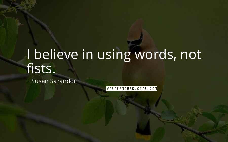 Susan Sarandon Quotes: I believe in using words, not fists.