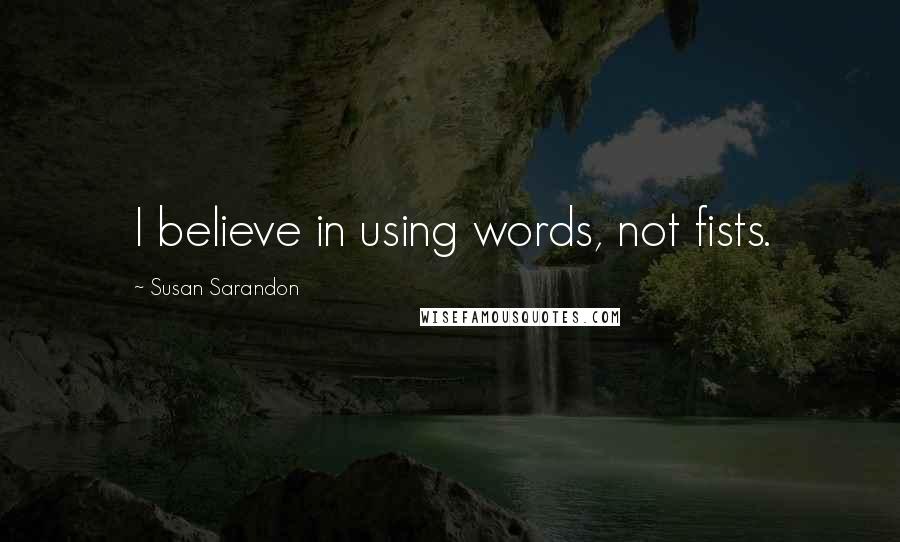 Susan Sarandon Quotes: I believe in using words, not fists.