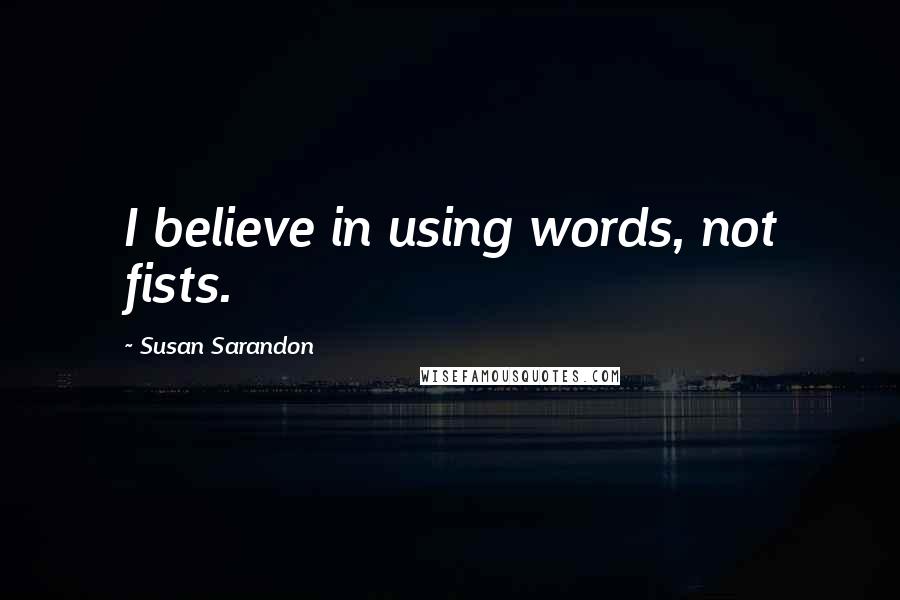 Susan Sarandon Quotes: I believe in using words, not fists.