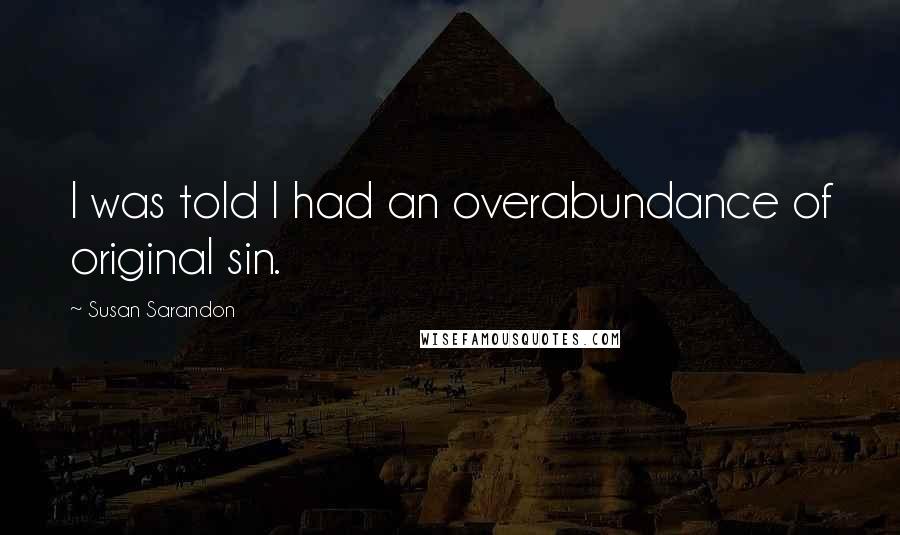 Susan Sarandon Quotes: I was told I had an overabundance of original sin.