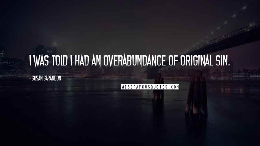 Susan Sarandon Quotes: I was told I had an overabundance of original sin.