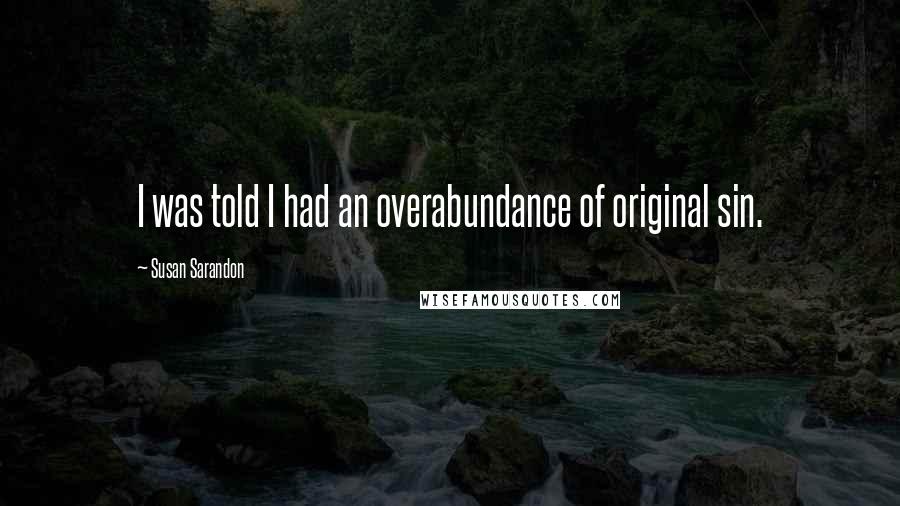 Susan Sarandon Quotes: I was told I had an overabundance of original sin.