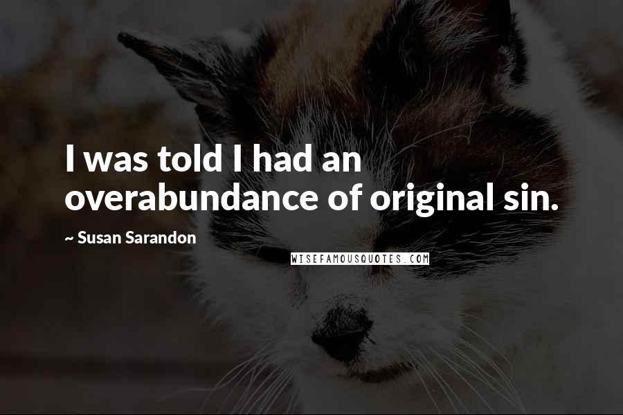 Susan Sarandon Quotes: I was told I had an overabundance of original sin.