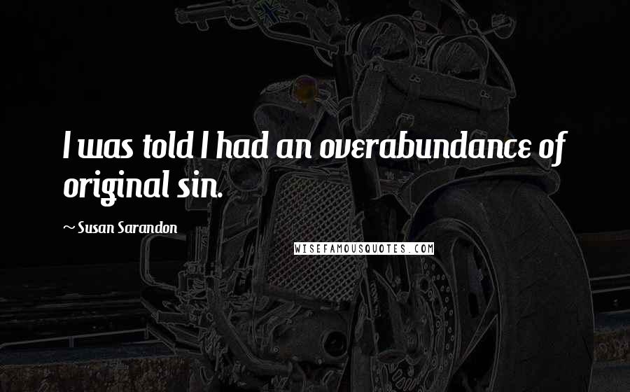 Susan Sarandon Quotes: I was told I had an overabundance of original sin.