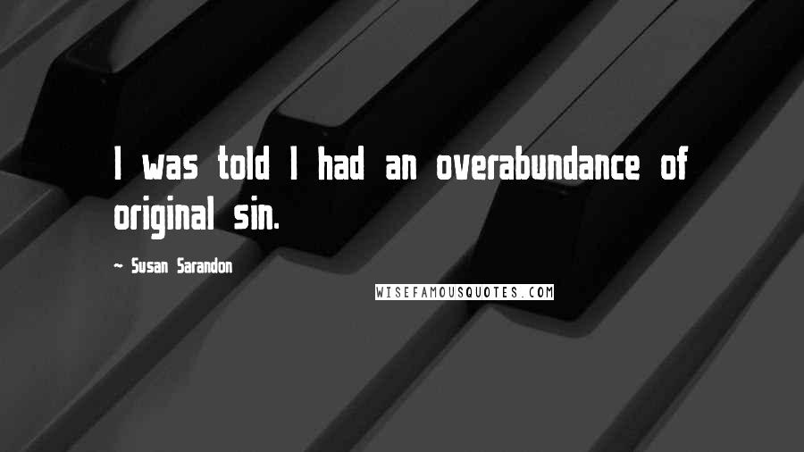 Susan Sarandon Quotes: I was told I had an overabundance of original sin.